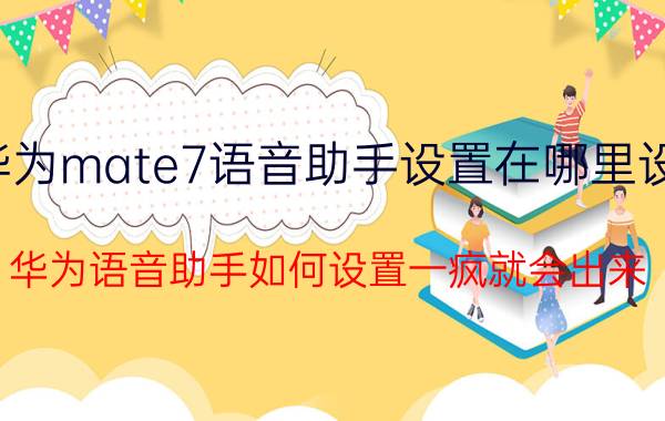 华为mate7语音助手设置在哪里设置 华为语音助手如何设置一疯就会出来？